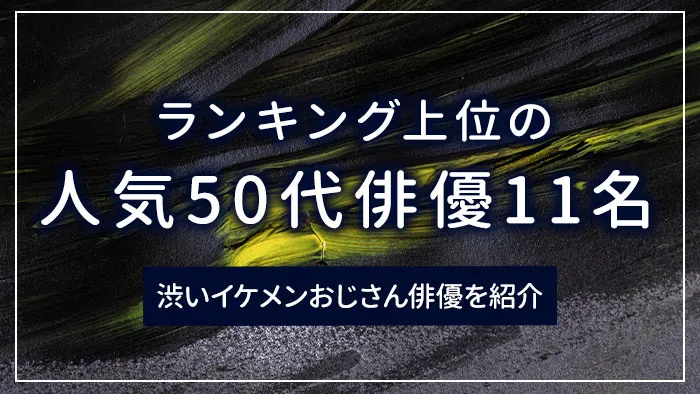 ランキング上位の人気50代俳優11名｜渋いイケメンおじさん俳優を紹介