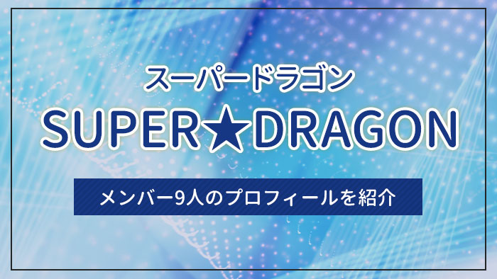 SUPER★DRAGON（スーパードラゴン）のメンバー9人のプロフィールを紹介