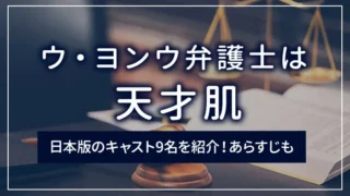 「ウ・ヨンウ弁護士は天才肌」日本版のキャスト9名を紹介！あらすじも