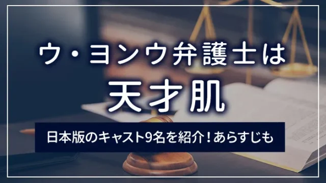 「ウ・ヨンウ弁護士は天才肌」日本版のキャスト9名を紹介！あらすじも