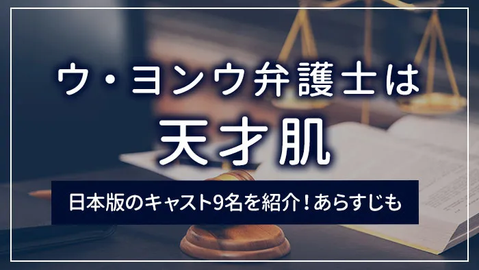 「ウ・ヨンウ弁護士は天才肌」日本版のキャスト9名を紹介！あらすじも